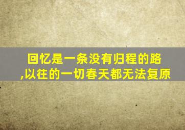 回忆是一条没有归程的路 ,以往的一切春天都无法复原